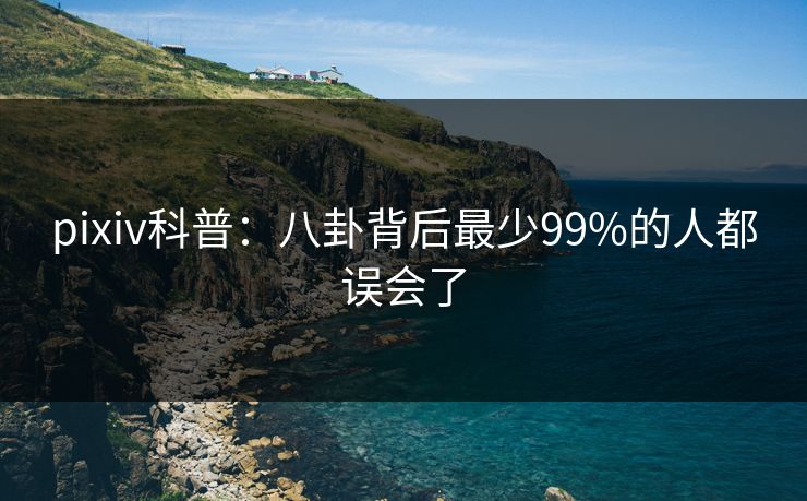 pixiv科普：八卦背后最少99%的人都误会了
