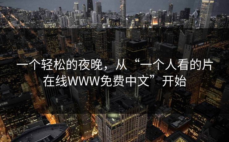 一个轻松的夜晚，从“一个人看的片在线WWW免费中文”开始