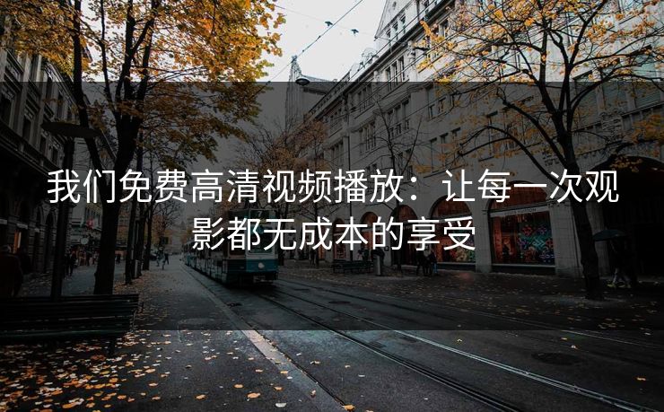 我们免费高清视频播放：让每一次观影都无成本的享受