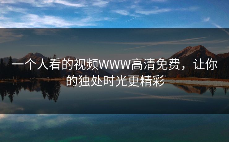 一个人看的视频WWW高清免费，让你的独处时光更精彩