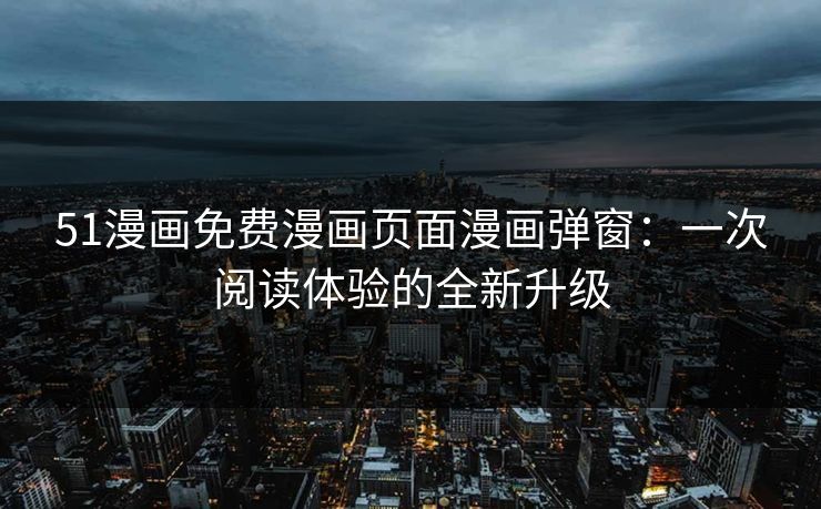 51漫画免费漫画页面漫画弹窗：一次阅读体验的全新升级