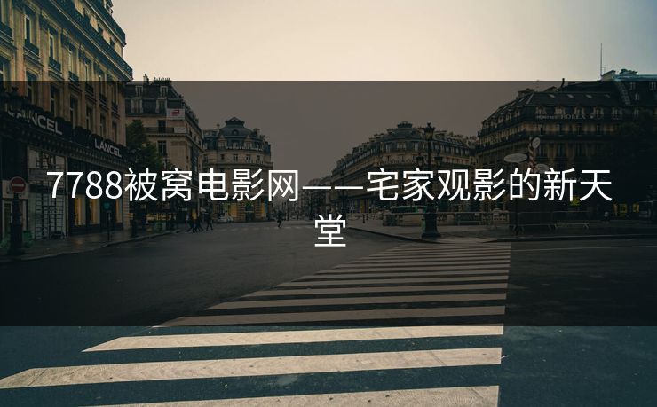 7788被窝电影网——宅家观影的新天堂