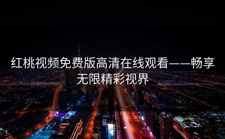 红桃视频免费版高清在线观看——畅享无限精彩视界