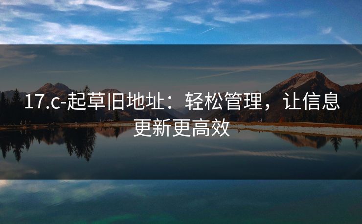 17.c-起草旧地址：轻松管理，让信息更新更高效