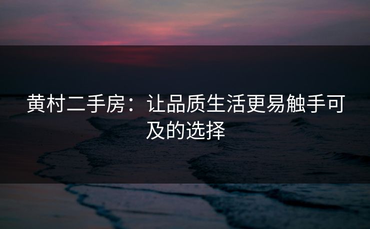 黄村二手房：让品质生活更易触手可及的选择