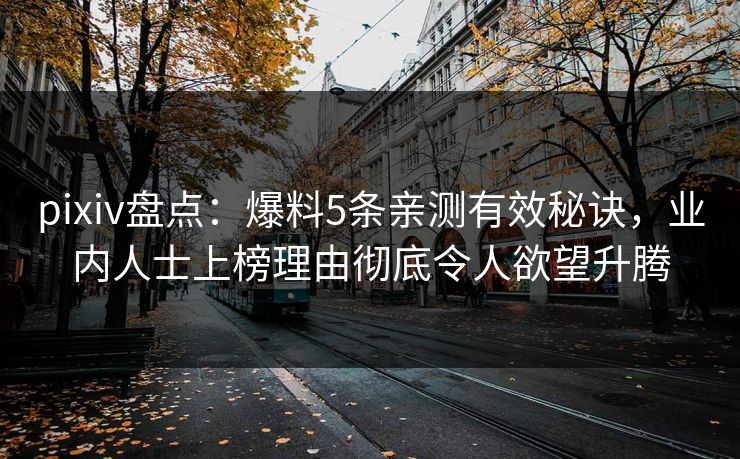 pixiv盘点:爆料5条亲测有效秘诀,业内人士上榜理由彻底令人欲望升腾