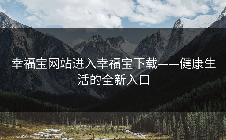 幸福宝网站进入幸福宝下载——健康生活的全新入口