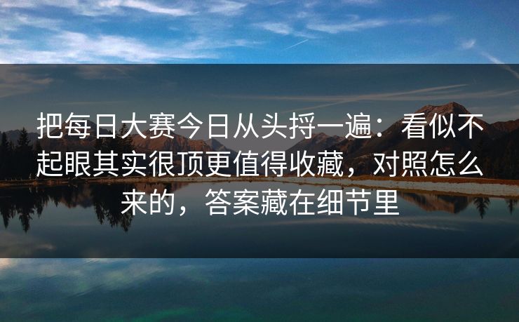 把每日大赛今日从头捋一遍：看似不起眼其实很顶更值得收藏，对照怎么来的，答案藏在细节里