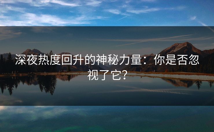 深夜热度回升的神秘力量：你是否忽视了它？